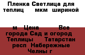 Пленка Светлица для теплиц 200 мкм, шириной 6 м › Цена ­ 550 - Все города Сад и огород » Теплицы   . Татарстан респ.,Набережные Челны г.